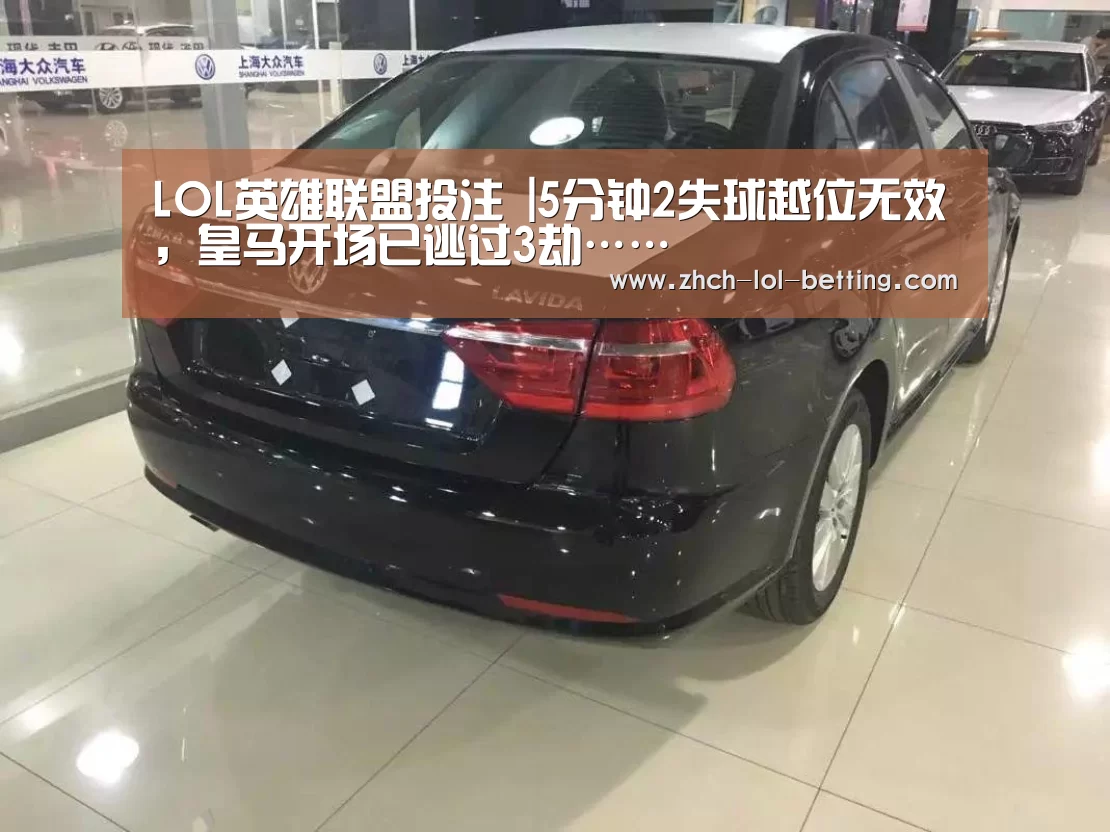 LOL英雄联盟投注 |5分钟2失球越位无效，皇马开场已逃过3