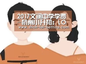 2017文澜中学学费-杭州小升初:LOL英雄联盟投注 (图4) 官方电竞竞猜平台