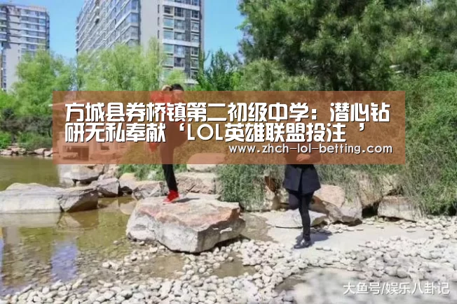 方城县券桥镇第二初级中学：潜心钻研无私奉献‘LOL英雄联盟投