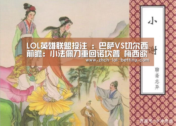LOL英雄联盟投注 :巴萨VS切尔西前瞻:小法佩刀重回诺坎普 梅西欲进球献爱子(图4) LOL英雄联盟投注