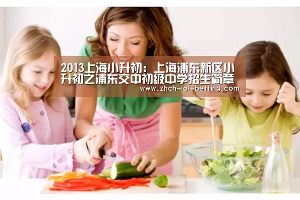 2013上海小升初:上海浦东新区小升初之浦东交中初级中学招生简章_LOL英雄联盟投注 (图2) 官方电竞竞猜平台
