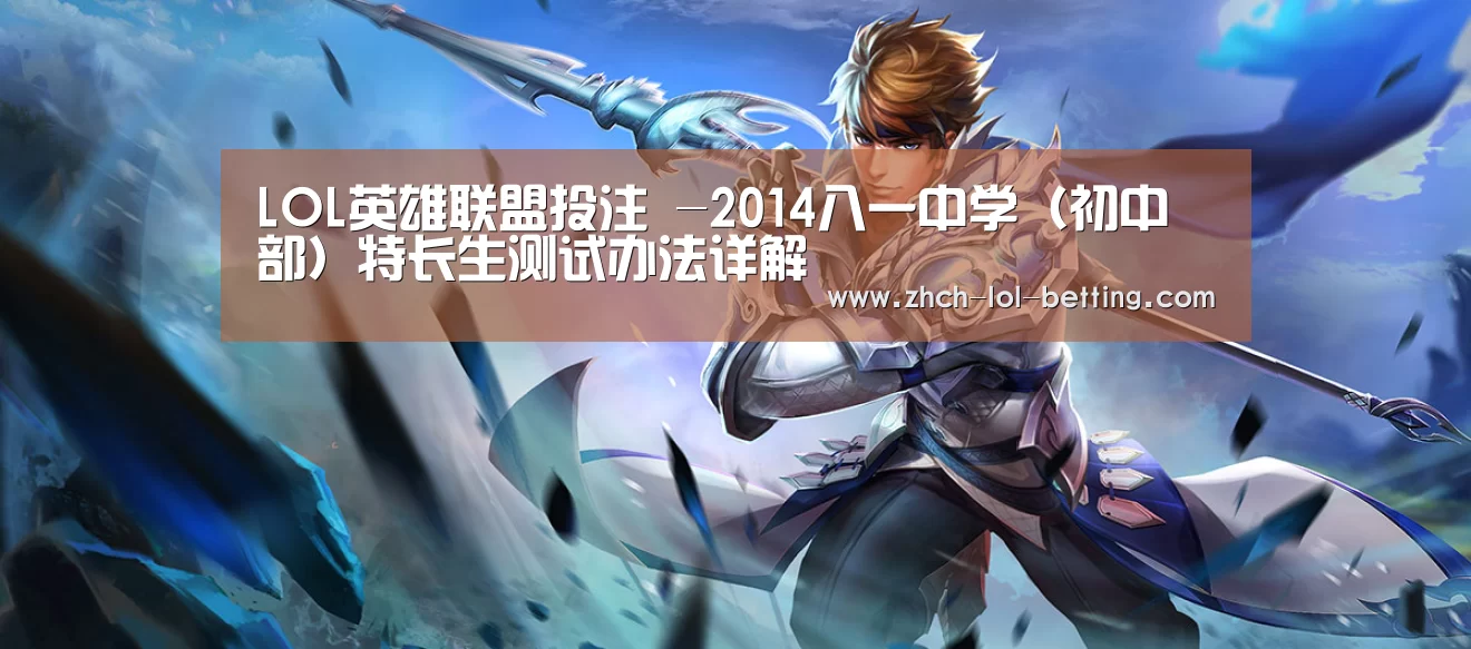 LOL英雄联盟投注 -2014八一中学(初中部)特长生测试办法详解(图4) 官方电竞竞猜平台